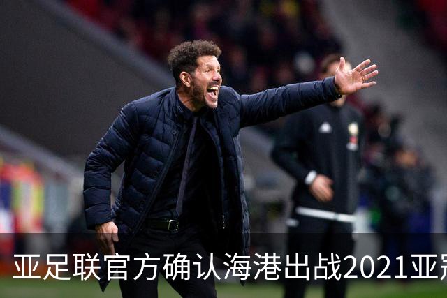 亚足联官方确认海港出战2021亚冠 6月中旬踢资格赛