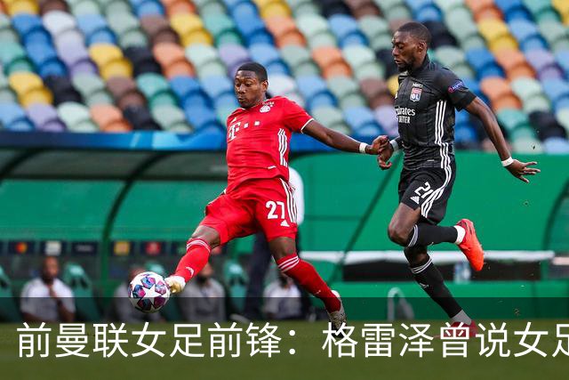 前曼联女足前锋：格雷泽曾说女足不在计划之内