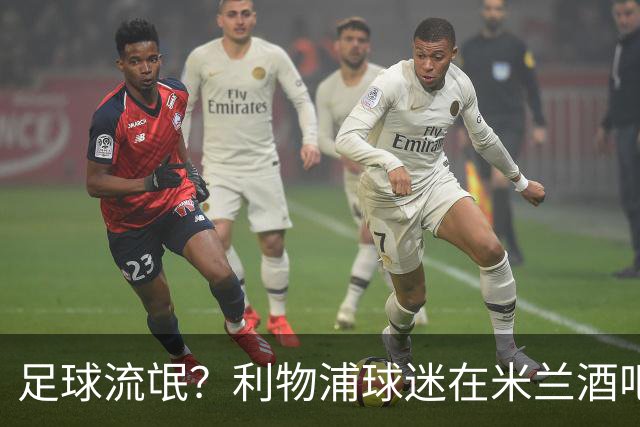 足球流氓？利物浦球迷在米兰酒吧被围攻 头部受伤